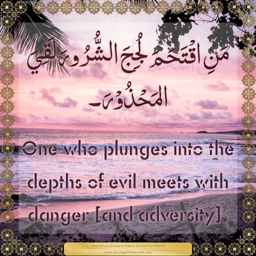 One who plunges into the depths of evil meets with danger [and adversity].